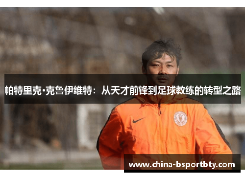 帕特里克·克鲁伊维特：从天才前锋到足球教练的转型之路