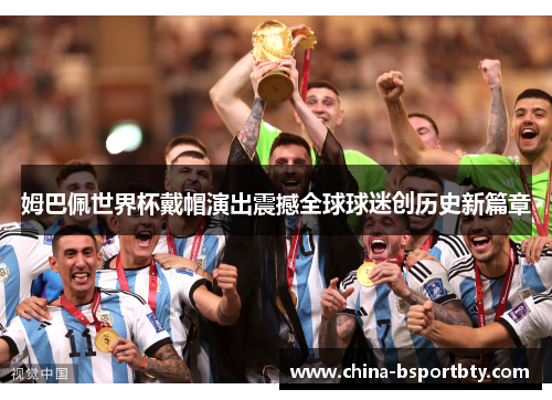 姆巴佩世界杯戴帽演出震撼全球球迷创历史新篇章