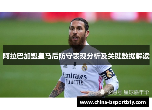 阿拉巴加盟皇马后防守表现分析及关键数据解读