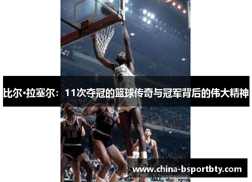 比尔·拉塞尔：11次夺冠的篮球传奇与冠军背后的伟大精神