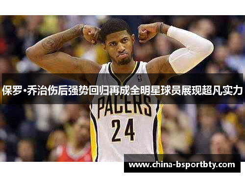 保罗·乔治伤后强势回归再成全明星球员展现超凡实力