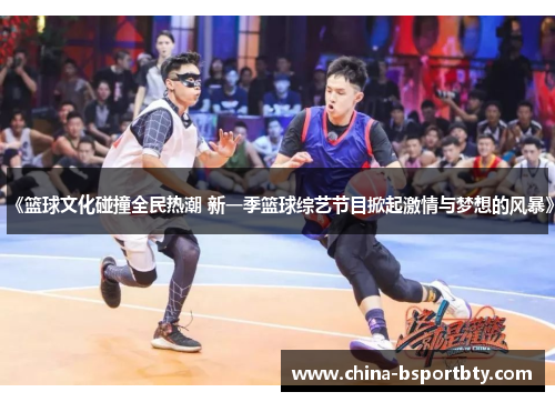 《篮球文化碰撞全民热潮 新一季篮球综艺节目掀起激情与梦想的风暴》