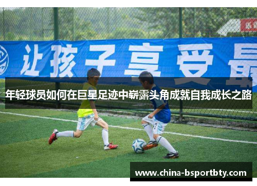 年轻球员如何在巨星足迹中崭露头角成就自我成长之路