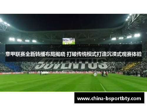意甲联赛全新转播布局揭晓 打破传统模式打造沉浸式观赛体验