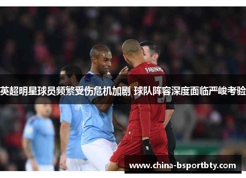 英超明星球员频繁受伤危机加剧 球队阵容深度面临严峻考验