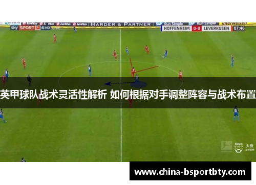 英甲球队战术灵活性解析 如何根据对手调整阵容与战术布置