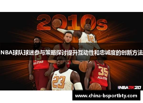 NBA球队球迷参与策略探讨提升互动性和忠诚度的创新方法