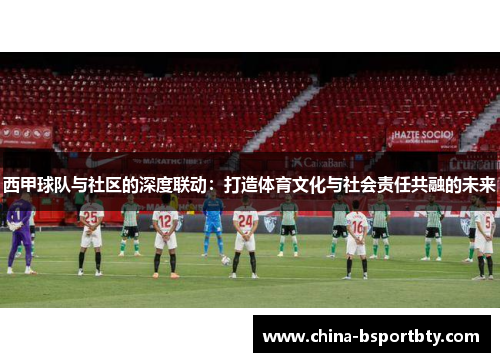 西甲球队与社区的深度联动：打造体育文化与社会责任共融的未来
