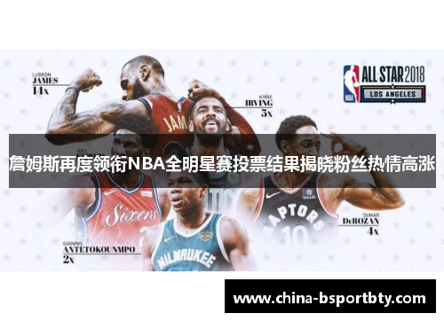 詹姆斯再度领衔NBA全明星赛投票结果揭晓粉丝热情高涨