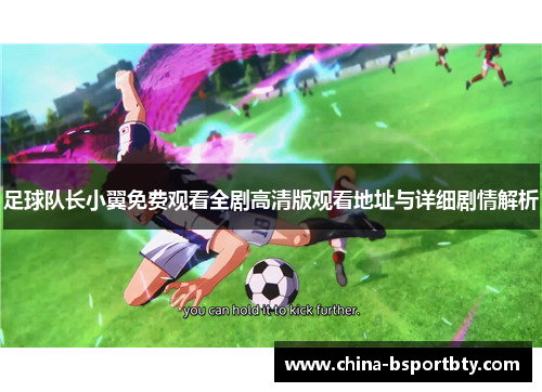足球队长小翼免费观看全剧高清版观看地址与详细剧情解析