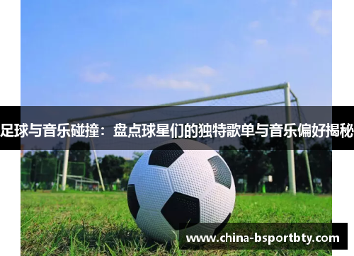 足球与音乐碰撞：盘点球星们的独特歌单与音乐偏好揭秘