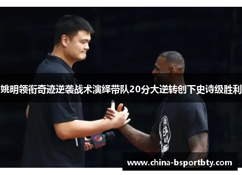 姚明领衔奇迹逆袭战术演绎带队20分大逆转创下史诗级胜利