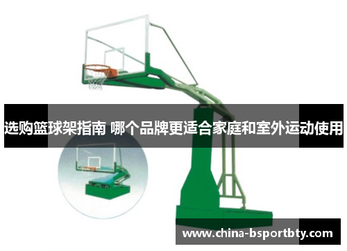 选购篮球架指南 哪个品牌更适合家庭和室外运动使用
