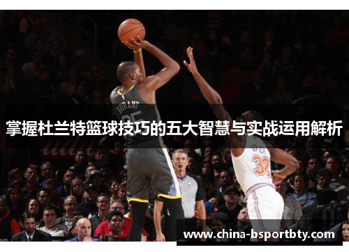 掌握杜兰特篮球技巧的五大智慧与实战运用解析