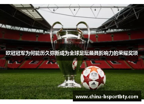 欧冠冠军为何能历久弥新成为全球足坛最具影响力的荣耀奖项