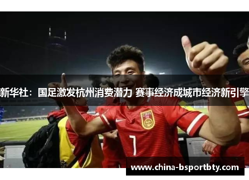新华社：国足激发杭州消费潜力 赛事经济成城市经济新引擎