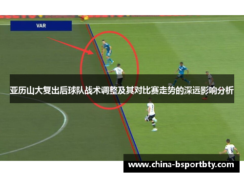 亚历山大复出后球队战术调整及其对比赛走势的深远影响分析