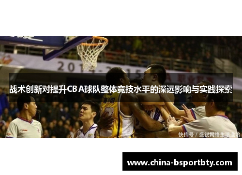 战术创新对提升CBA球队整体竞技水平的深远影响与实践探索