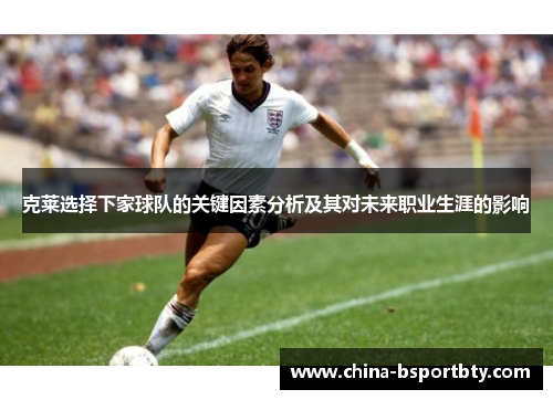 克莱选择下家球队的关键因素分析及其对未来职业生涯的影响