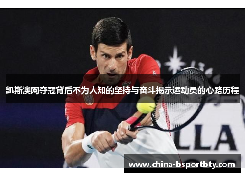 凯斯澳网夺冠背后不为人知的坚持与奋斗揭示运动员的心路历程