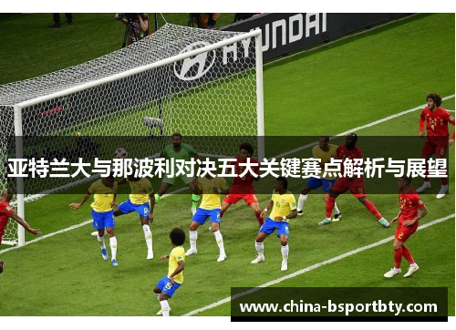亚特兰大与那波利对决五大关键赛点解析与展望