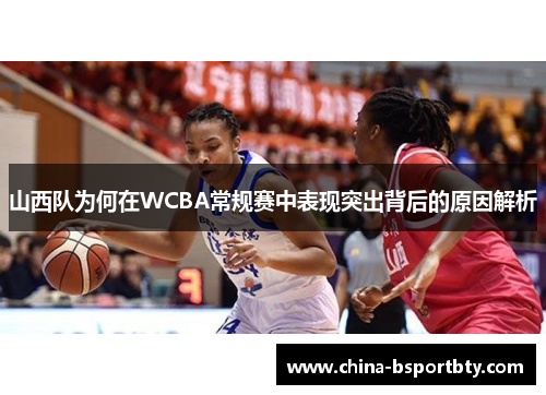 山西队为何在WCBA常规赛中表现突出背后的原因解析