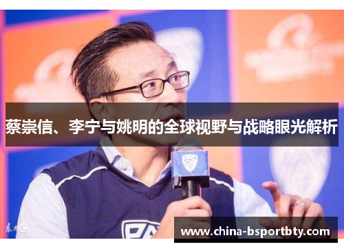 蔡崇信、李宁与姚明的全球视野与战略眼光解析