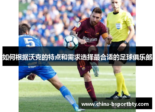 如何根据沃克的特点和需求选择最合适的足球俱乐部