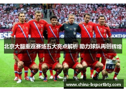北京大腿重返赛场五大亮点解析 助力球队再创辉煌