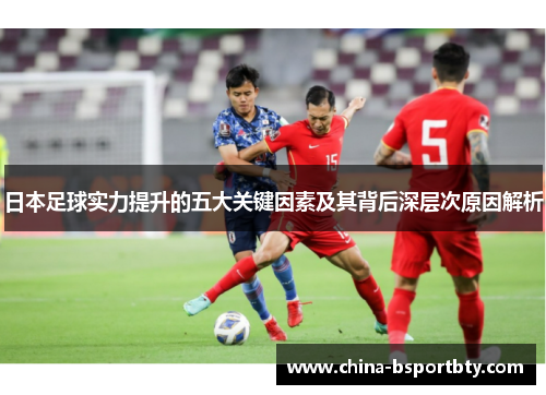日本足球实力提升的五大关键因素及其背后深层次原因解析
