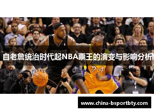 自老詹统治时代起NBA票王的演变与影响分析