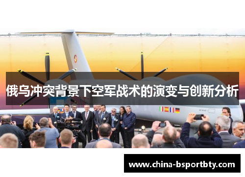 俄乌冲突背景下空军战术的演变与创新分析