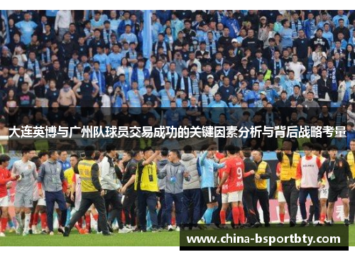 大连英博与广州队球员交易成功的关键因素分析与背后战略考量