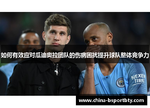 如何有效应对瓜迪奥拉团队的伤病困扰提升球队整体竞争力
