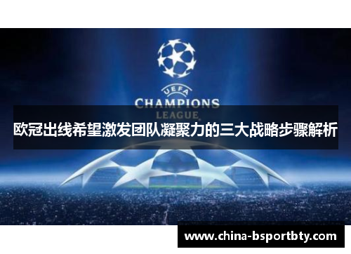 欧冠出线希望激发团队凝聚力的三大战略步骤解析