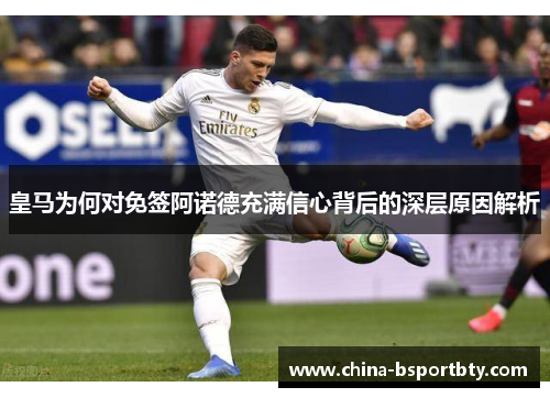 皇马为何对免签阿诺德充满信心背后的深层原因解析