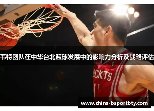 韦特团队在中华台北篮球发展中的影响力分析及战略评估