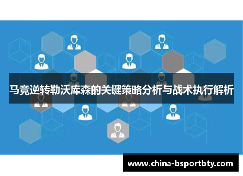 马竞逆转勒沃库森的关键策略分析与战术执行解析