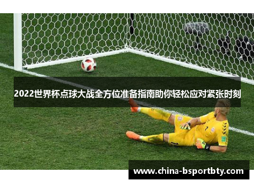 2022世界杯点球大战全方位准备指南助你轻松应对紧张时刻