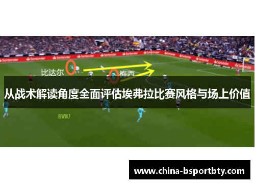 从战术解读角度全面评估埃弗拉比赛风格与场上价值