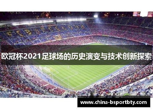 欧冠杯2021足球场的历史演变与技术创新探索