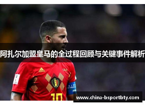 阿扎尔加盟皇马的全过程回顾与关键事件解析